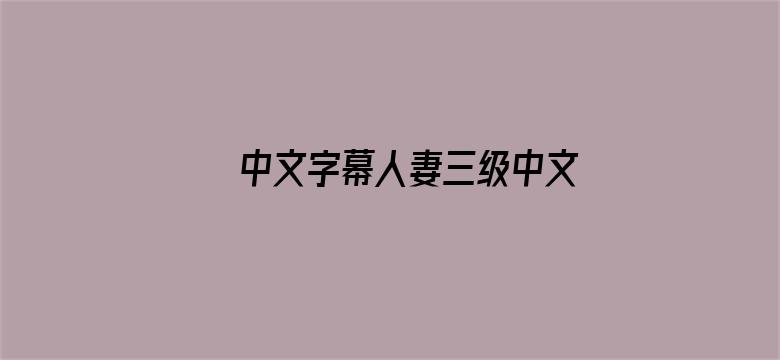 >中文字幕人妻三级中文无码视频横幅海报图