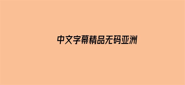 >中文字幕精品无码亚洲AⅤ网站横幅海报图