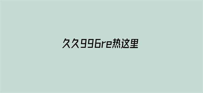 >久久996re热这里只有精品无码横幅海报图