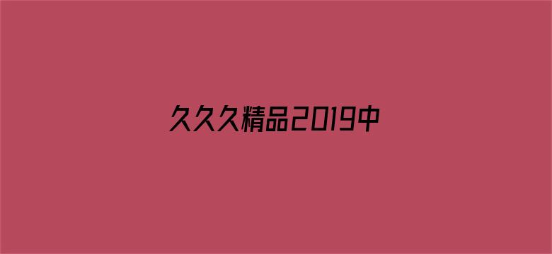 >久久久精品2019中文字幕横幅海报图