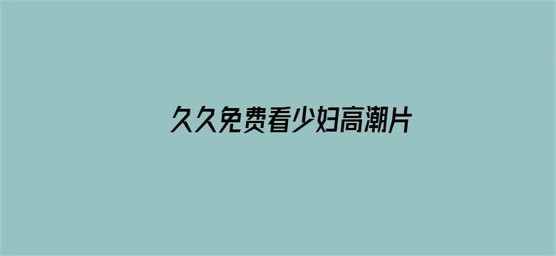 >久久免费看少妇高潮片A特黄横幅海报图