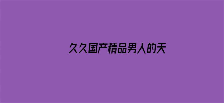 >久久国产精品男人的天堂横幅海报图