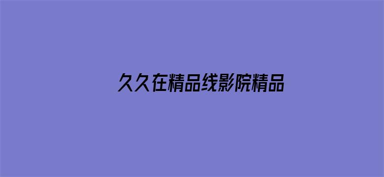 >久久在精品线影院精品国产横幅海报图