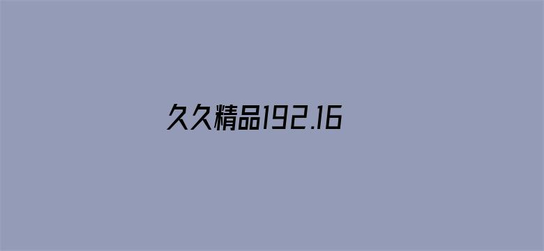 >久久精品192.168.0.1横幅海报图