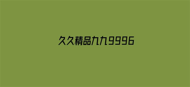 >久久精品九九9996横幅海报图