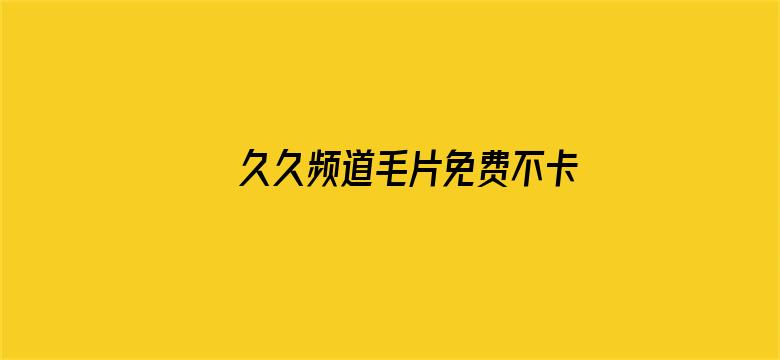 >久久频道毛片免费不卡横幅海报图