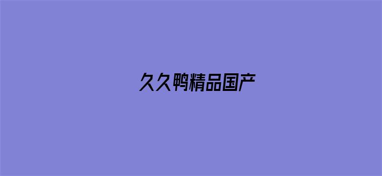 >久久鸭精品国产横幅海报图