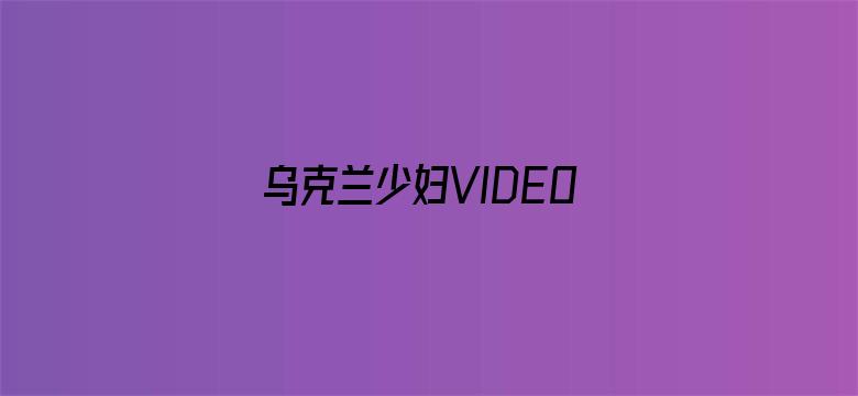 >乌克兰少妇VIDEOS高潮横幅海报图