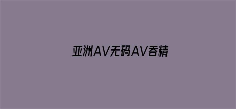 亚洲AV无码AV吞精久久电影封面图