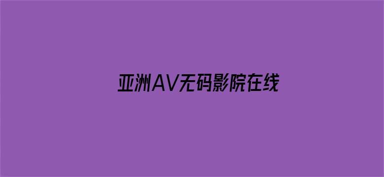 亚洲AV无码影院在线播放-Movie