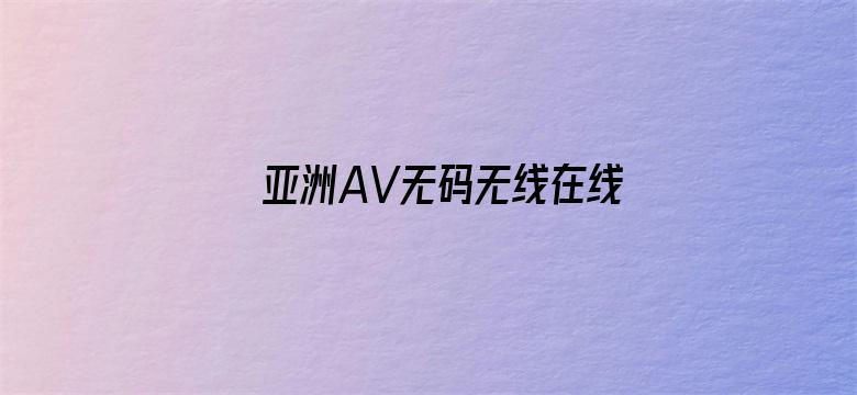 >亚洲AV无码无线在线观看横幅海报图