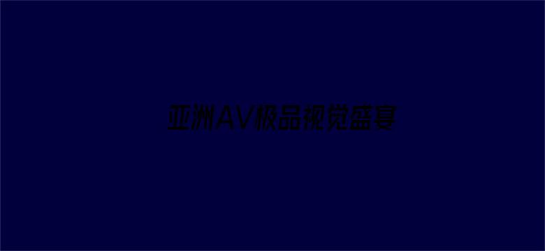 >亚洲AV极品视觉盛宴分类横幅海报图