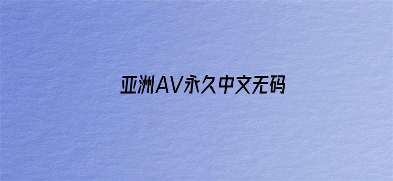 亚洲AV永久中文无码精品-Movie