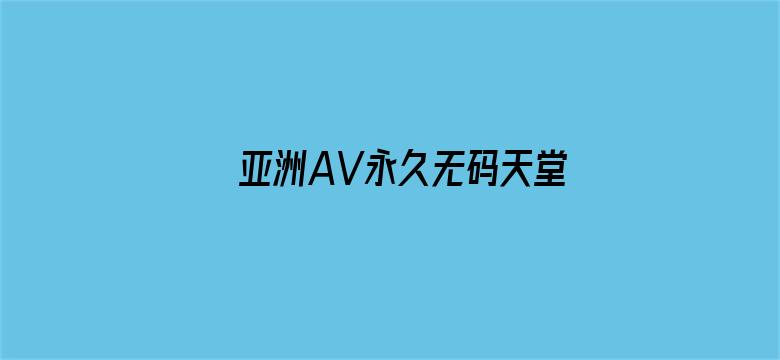 >亚洲AV永久无码天堂网老司机横幅海报图