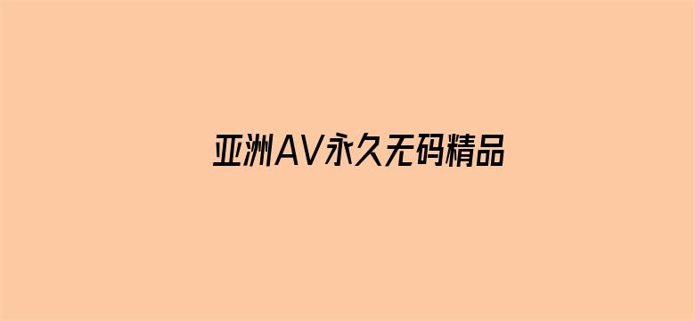 >亚洲AV永久无码精品网站在线观看横幅海报图