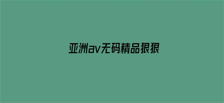 >亚洲av无码精品狠狠爱横幅海报图