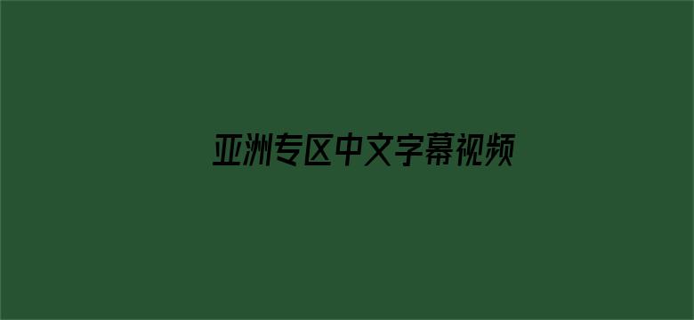 >亚洲专区中文字幕视频专区横幅海报图