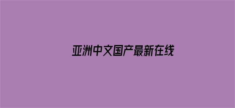 亚洲中文国产最新在线观看