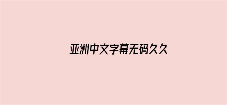 >亚洲中文字幕无码久久综合网横幅海报图