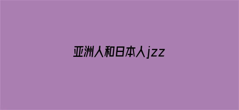 >亚洲人和日本人jzz视频横幅海报图