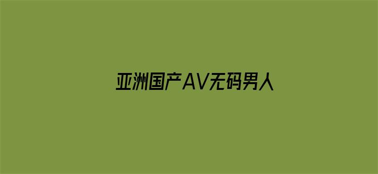 >亚洲国产AV无码男人的天堂横幅海报图