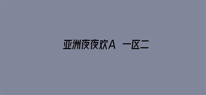 >亚洲夜夜欢A∨一区二区三区横幅海报图