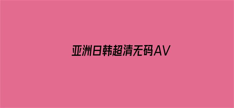 >亚洲日韩超清无码AV影视横幅海报图