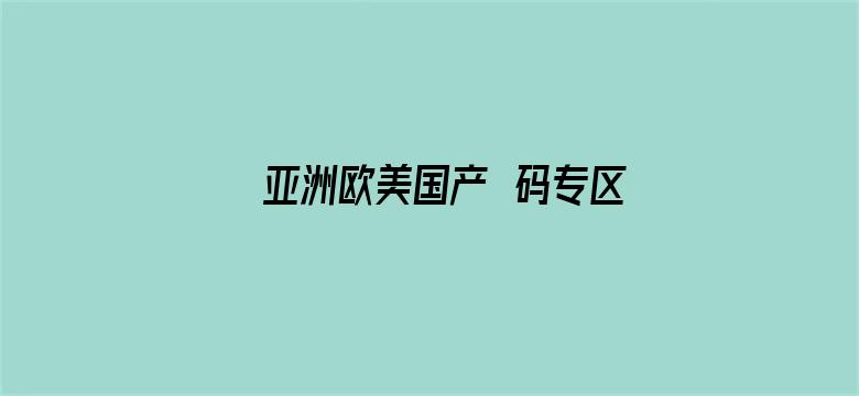 >亚洲欧美国产旡码专区横幅海报图