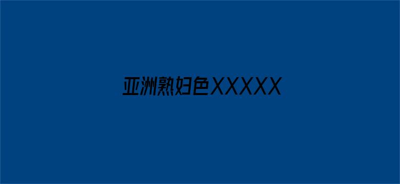 亚洲熟妇色XXXXX欧美老妇Y-Movie