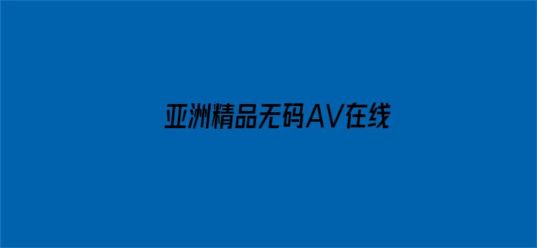 >亚洲精品无码AV在线网址横幅海报图