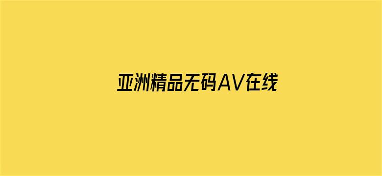 >亚洲精品无码AV在线观看网址横幅海报图