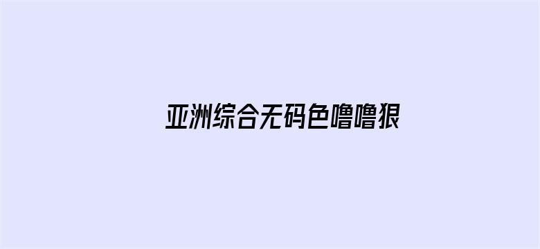 >亚洲综合无码色噜噜狠狠爱横幅海报图