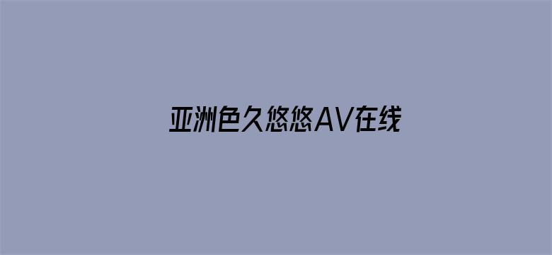 >亚洲色久悠悠AV在线观看横幅海报图