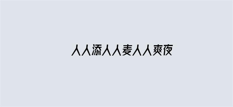 >人人添人人麦人人爽夜欢视频横幅海报图