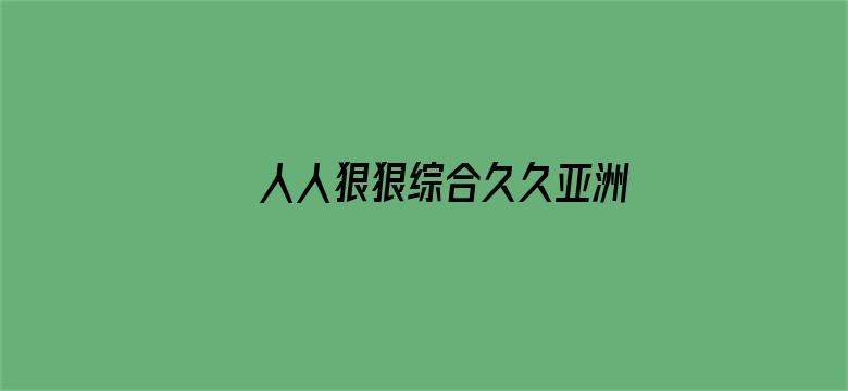 >人人狠狠综合久久亚洲婷婷横幅海报图