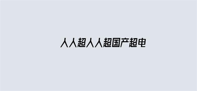 >人人超人人超国产超电影横幅海报图