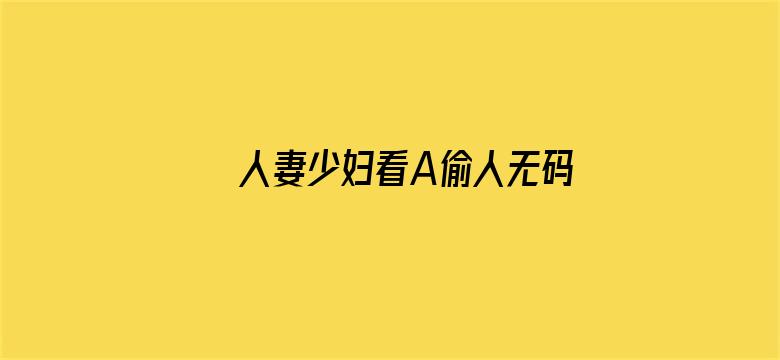 >人妻少妇看A偷人无码精品视频横幅海报图