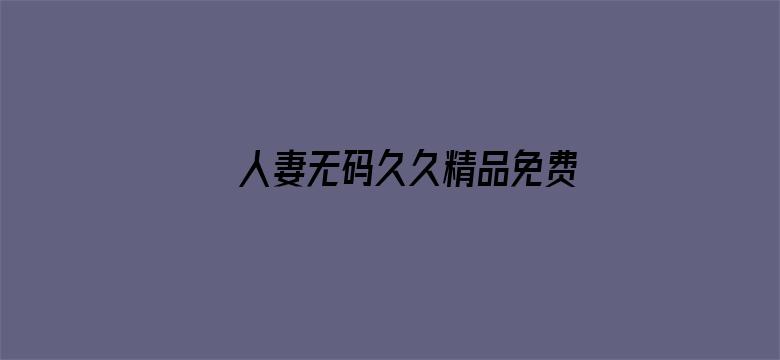 >人妻无码久久精品免费横幅海报图