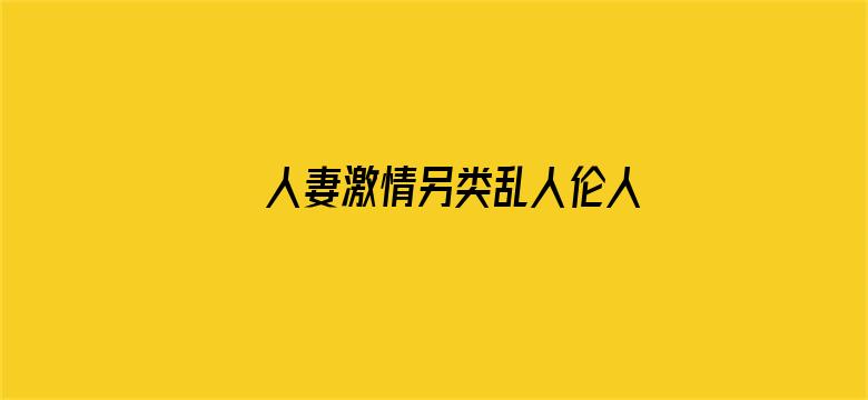 >人妻激情另类乱人伦人妻横幅海报图