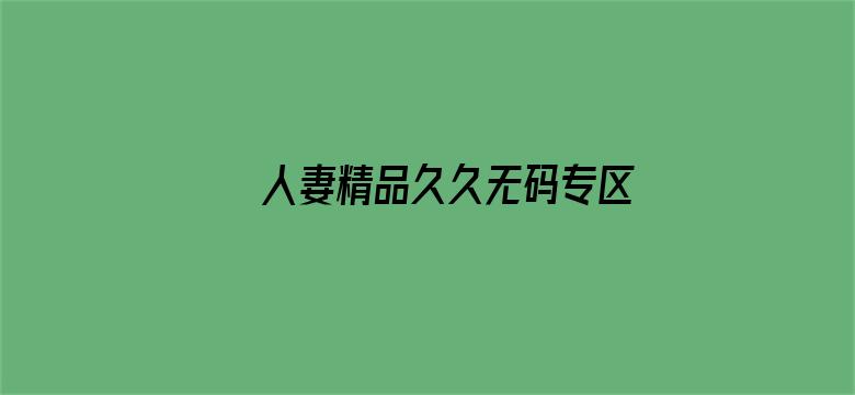 >人妻精品久久无码专区精东影业横幅海报图