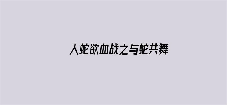 人蛇欲血战之与蛇共舞