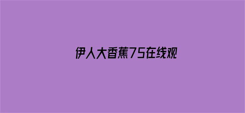 伊人大香蕉75在线观看电影封面图