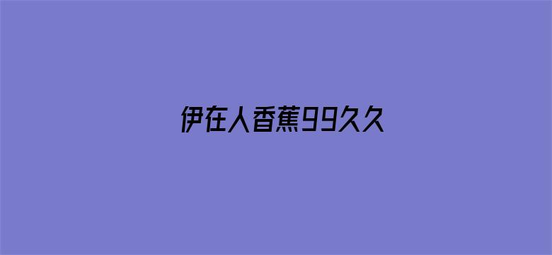 >伊在人香蕉99久久横幅海报图