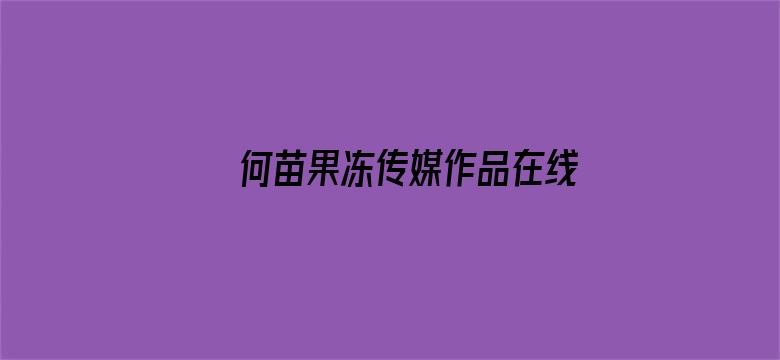 何苗果冻传媒作品在线观看殊死土日情满雪阳花电影封面图