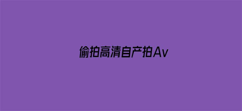 >偷拍高清自产拍Av横幅海报图