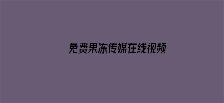 >免费果冻传媒在线视频观看横幅海报图