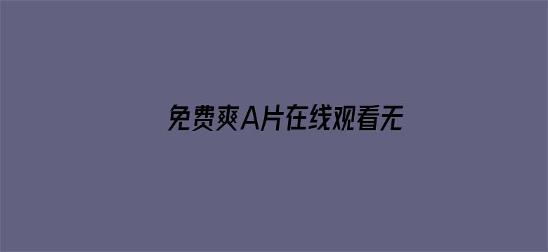 >免费爽A片在线观看无打码横幅海报图