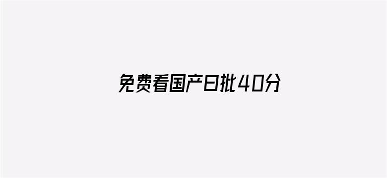 >免费看国产曰批40分钟无码横幅海报图