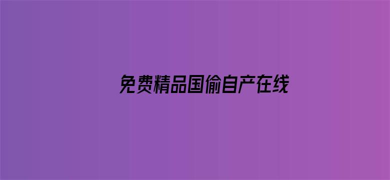 >免费精品国偷自产在线在线横幅海报图