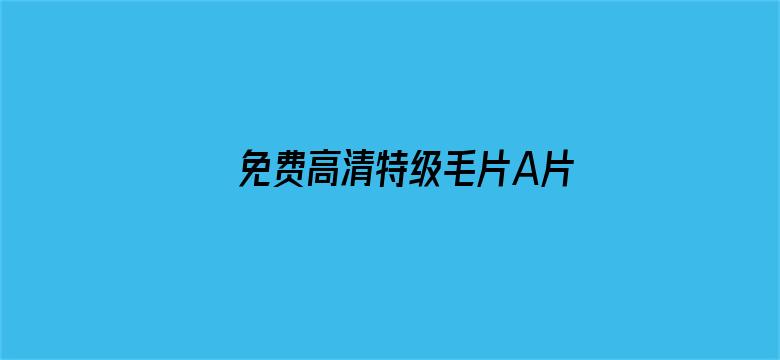 >免费高清特级毛片A片微信群横幅海报图